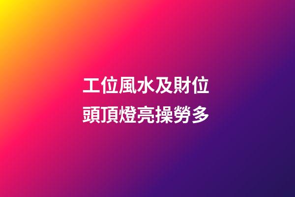 工位風水及財位 頭頂燈亮操勞多